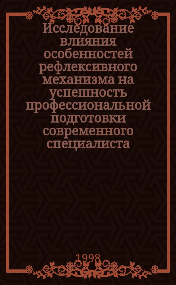 Исследование влияния особенностей рефлексивного механизма на успешность профессиональной подготовки современного специалиста : Автореф. дис. на соиск. учен. степ. к.психол.н. : Спец. 19.00.03