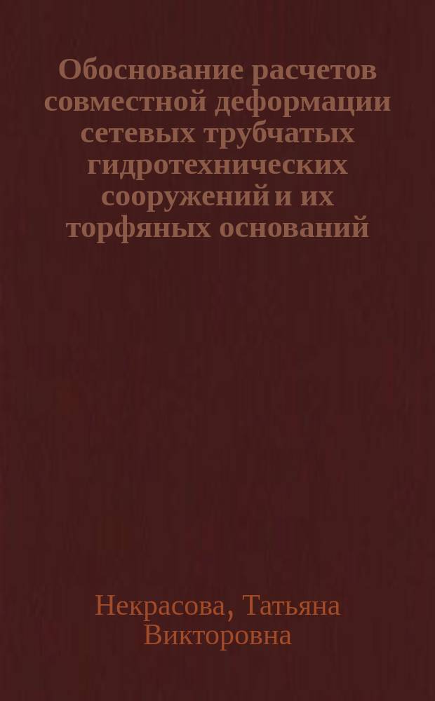 Обоснование расчетов совместной деформации сетевых трубчатых гидротехнических сооружений и их торфяных оснований : Автореф. дис. на соиск. учен. степ. к.т.н. : Спец. 05.23.07
