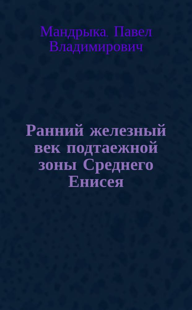Ранний железный век подтаежной зоны Среднего Енисея : Автореф. дис. на соиск. учен. степ. к.ист.н. : Спец. 07.00.06