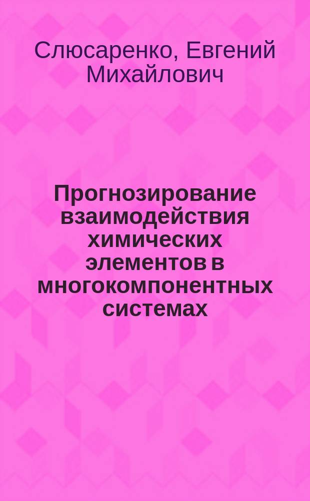 Прогнозирование взаимодействия химических элементов в многокомпонентных системах : Автореф. дис. на соиск. учен. степ. д.х.н. : Спец. 02.00.01