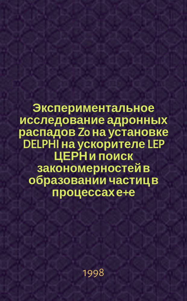 Экспериментальное исследование адронных распадов Zo на установке DELPHI на ускорителе LEP ЦЕРН и поиск закономерностей в образовании частиц в процессах е+е - -аннигиляции и в адронных взаимодействиях : Автореф. дис. на соиск. учен. степ. д.ф.-м.н. : Спец. 01.04.23