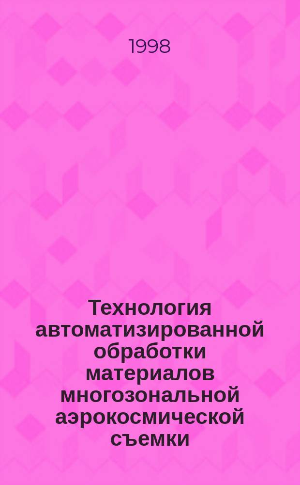 Технология автоматизированной обработки материалов многозональной аэрокосмической съемки : Автореф. дис. на соиск. учен. степ. к.т.н. : Спец. 05.24.02
