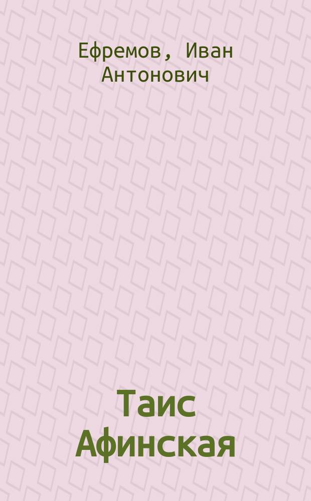 Таис Афинская : Ист. роман : Для ст. шк. возраста