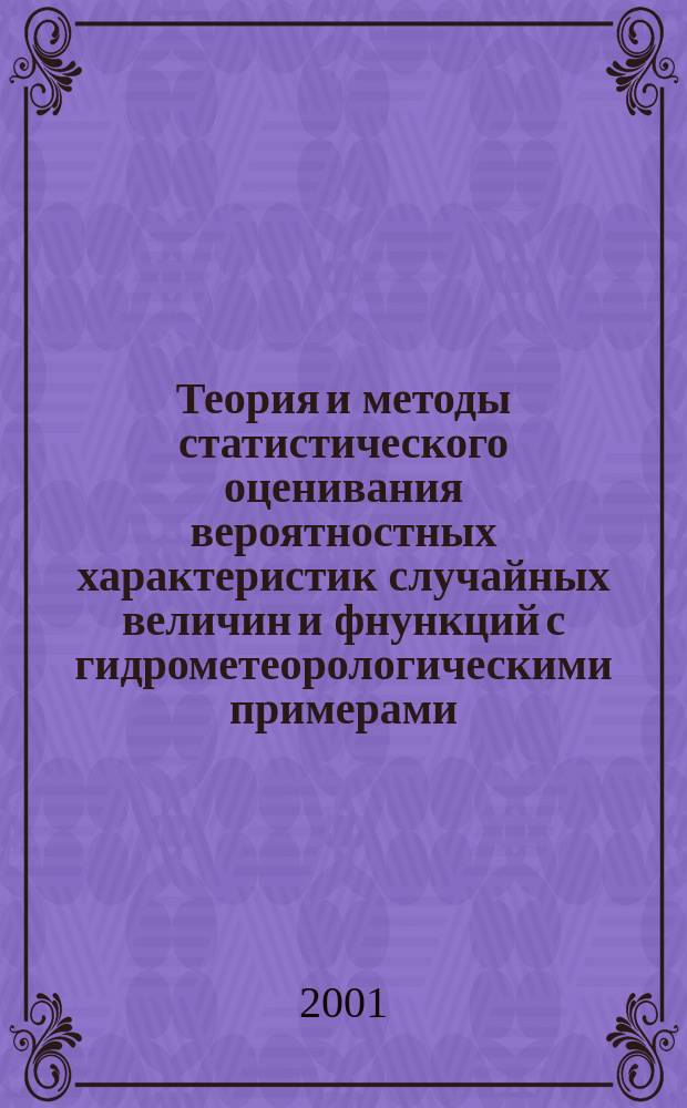 Теория и методы статистического оценивания вероятностных характеристик случайных величин и фнункций с гидрометеорологическими примерами. Кн. 1