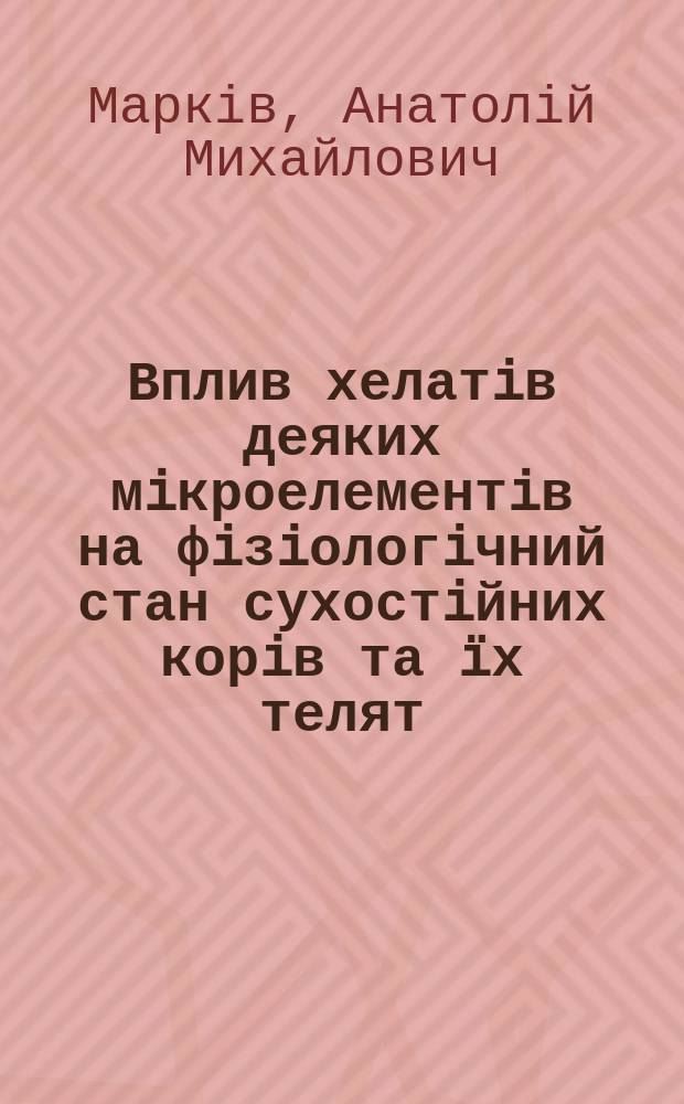 Вплив хелатiв деяких мiкроелементiв на фiзiологiчний стан сухостiйних корiв та &iuml;х телят : Автореф. дис. на здоб. наук. ступ. к.вет.н. : Спец. 03.00.13