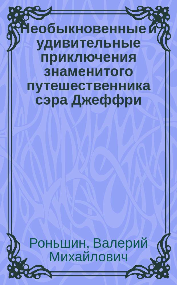 Необыкновенные и удивительные приключения знаменитого путешественника сэра Джеффри : Сказоч. повесть : Для сред. шк. возраста