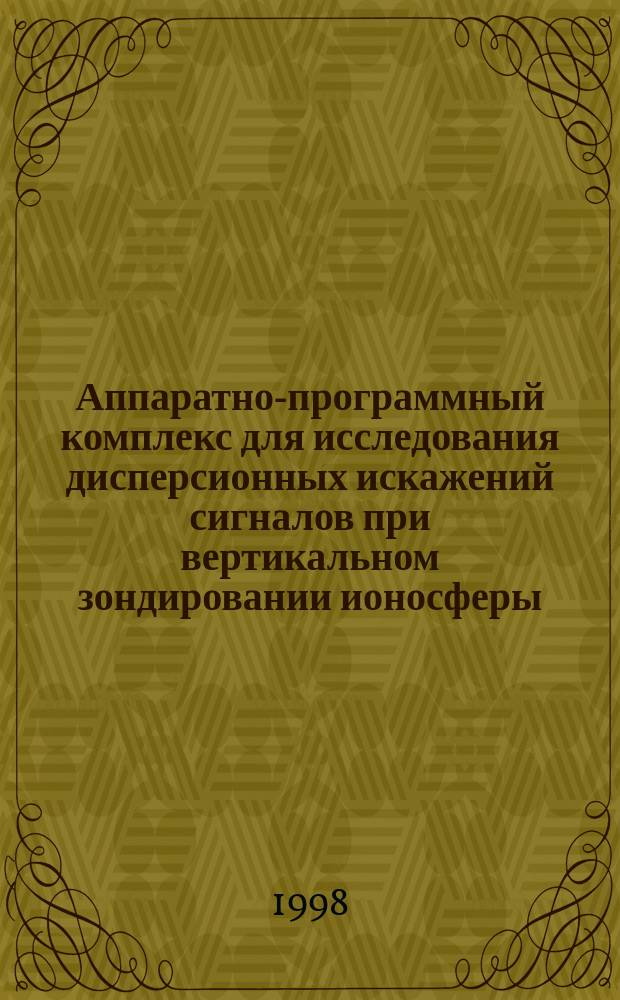Аппаратно-программный комплекс для исследования дисперсионных искажений сигналов при вертикальном зондировании ионосферы : Автореф. дис. на соиск. учен. степ. к.ф.-м.н. : Спец. 01.04.03