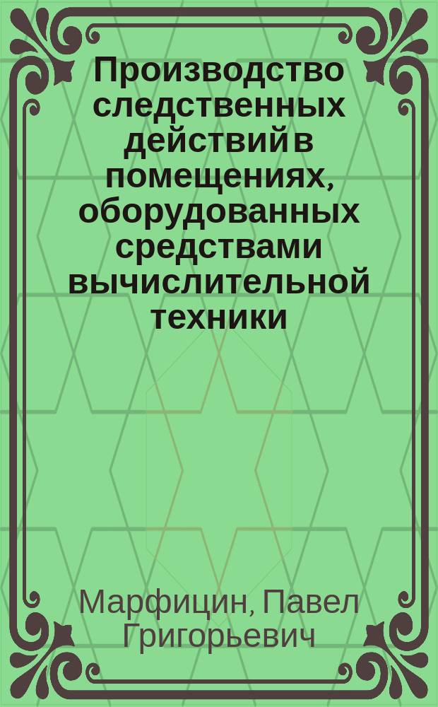 Производство следственных действий в помещениях, оборудованных средствами вычислительной техники : Учеб.-практ. пособие