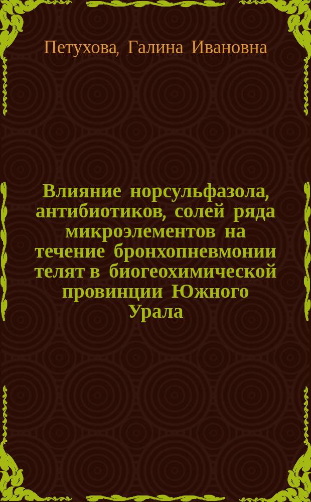Влияние норсульфазола, антибиотиков, солей ряда микроэлементов на течение бронхопневмонии телят в биогеохимической провинции Южного Урала : Автореф. дис. на соиск. учен. степ. к.вет.н. : Спец. 16.00.04