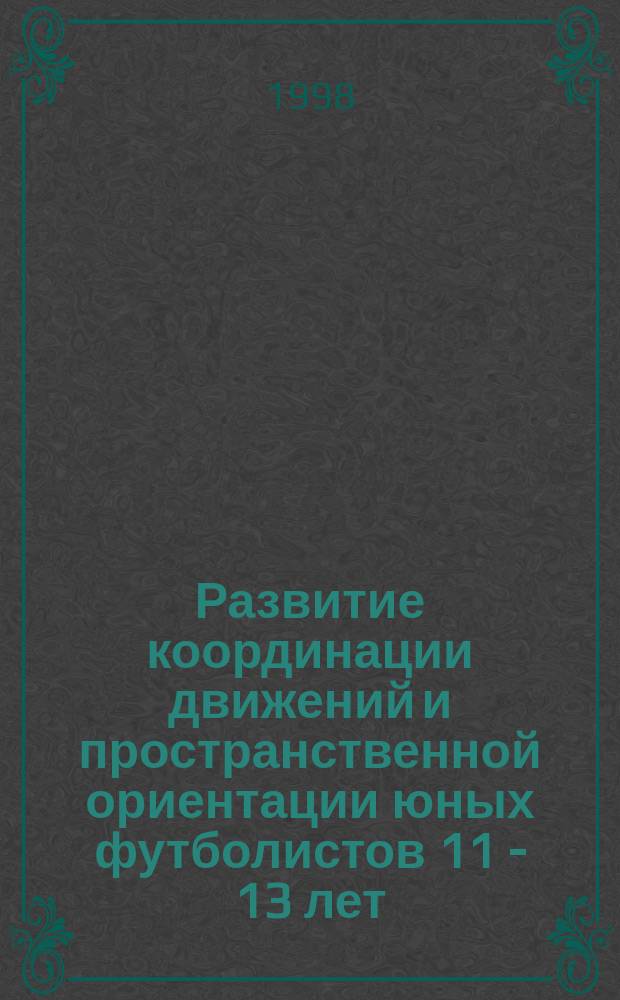 Развитие координации движений и пространственной ориентации юных футболистов 11 - 13 лет : Автореф. дис. на соиск. учен. степ. к.п.н. : Спец. 13.00.04