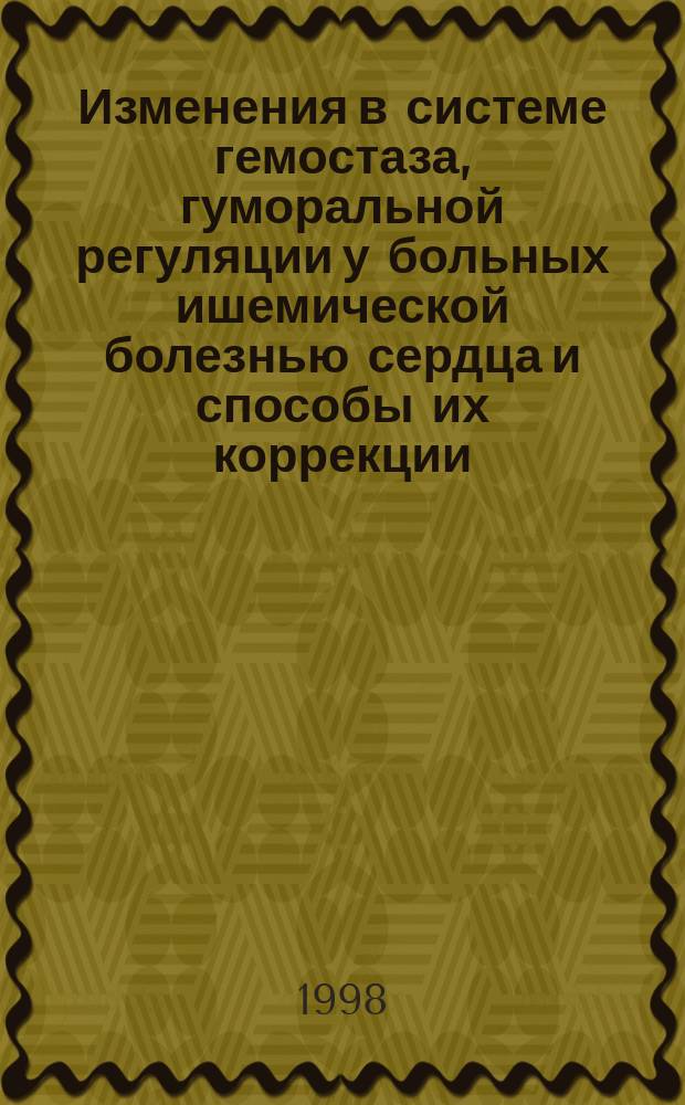 Изменения в системе гемостаза, гуморальной регуляции у больных ишемической болезнью сердца и способы их коррекции : Автореф. дис. на соиск. учен. степ. д.м.н. : Спец. 14.00.06
