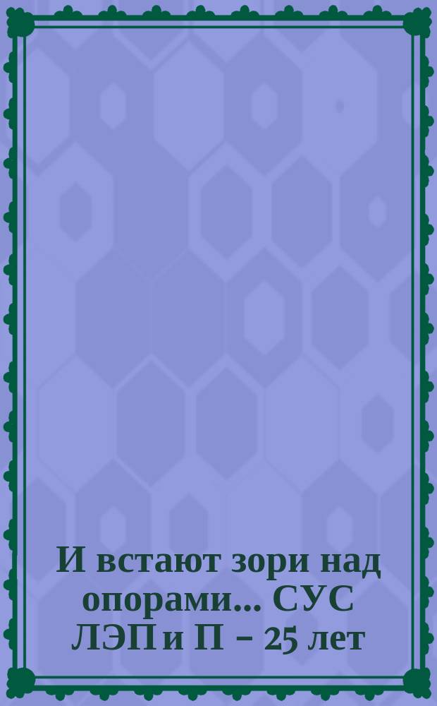 И встают зори над опорами... СУС ЛЭП и П - 25 лет