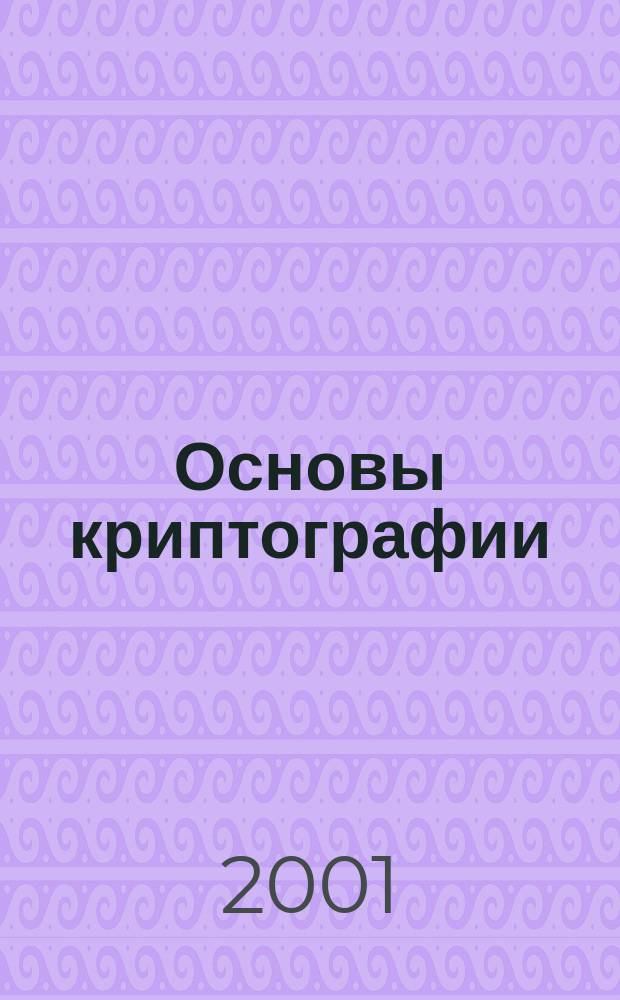 Основы криптографии : Учеб. пособие для вузов по группе специальностей в обл. информ. безопасности