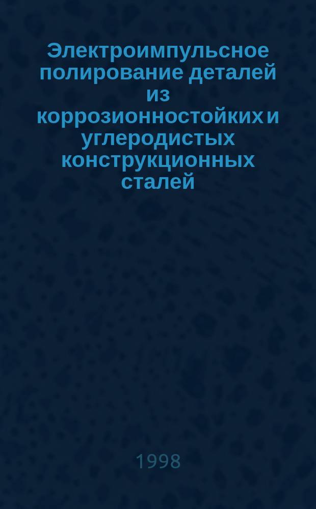 Электроимпульсное полирование деталей из коррозионностойких и углеродистых конструкционных сталей : Автореф. дис. на соиск. учен. степ. к.т.н. : Спец. 05.03.01 : Спец. 05.02.08