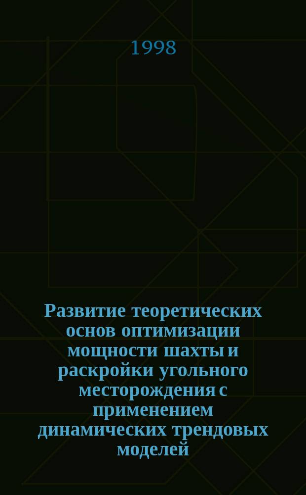 Развитие теоретических основ оптимизации мощности шахты и раскройки угольного месторождения с применением динамических трендовых моделей : Автореф. дис. на соиск. учен. степ. д.т.н. : Спец. 05.15.02