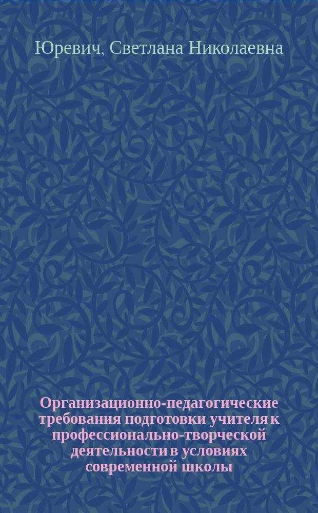 Организационно-педагогические требования подготовки учителя к профессионально-творческой деятельности в условиях современной школы : Автореф. дис. на соиск. учен. степ. к.п.н. : Спец. 13.00.08