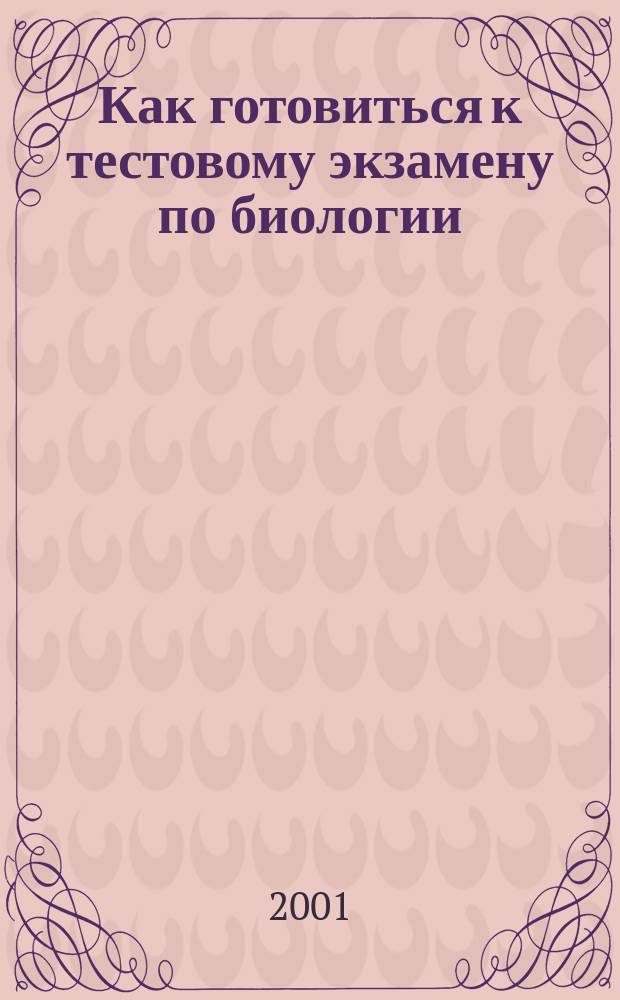 Как готовиться к тестовому экзамену по биологии : Пособие для абитуриентов, поступающих в Акад. физ. культуры