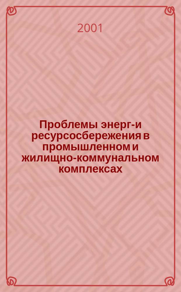 Проблемы энерго- и ресурсосбережения в промышленном и жилищно-коммунальном комплексах : Междунар. науч.-практ. семинар, 12-13 апр. 2001 г. : Сб. материалов