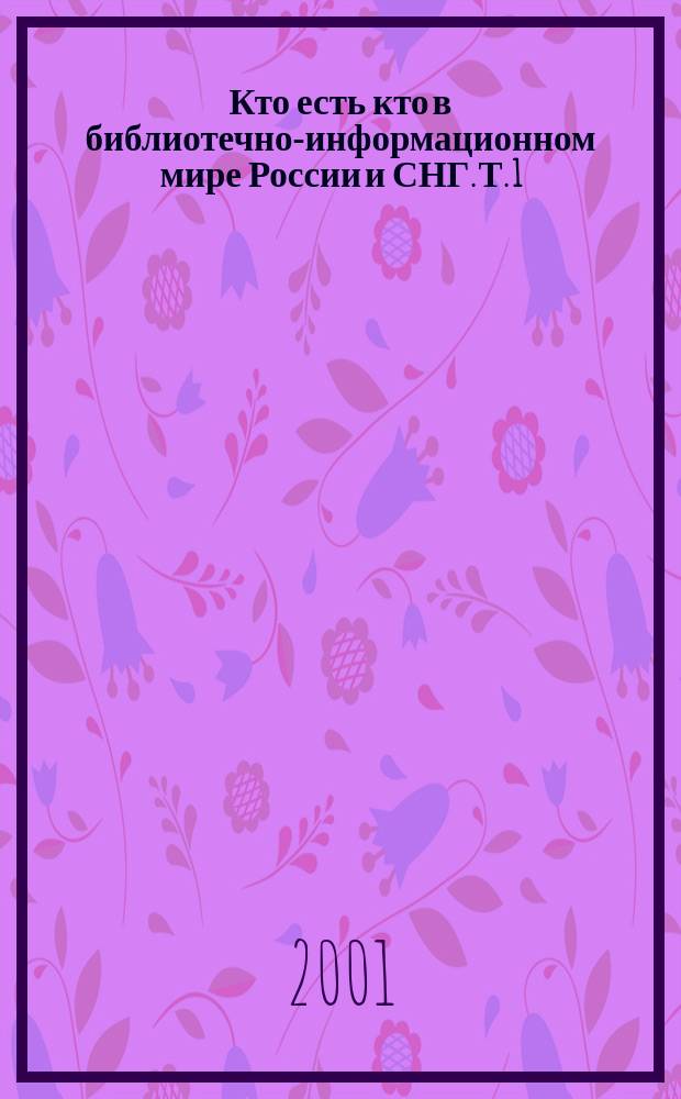 Кто есть кто в библиотечно-информационном мире России и СНГ. Т. 1