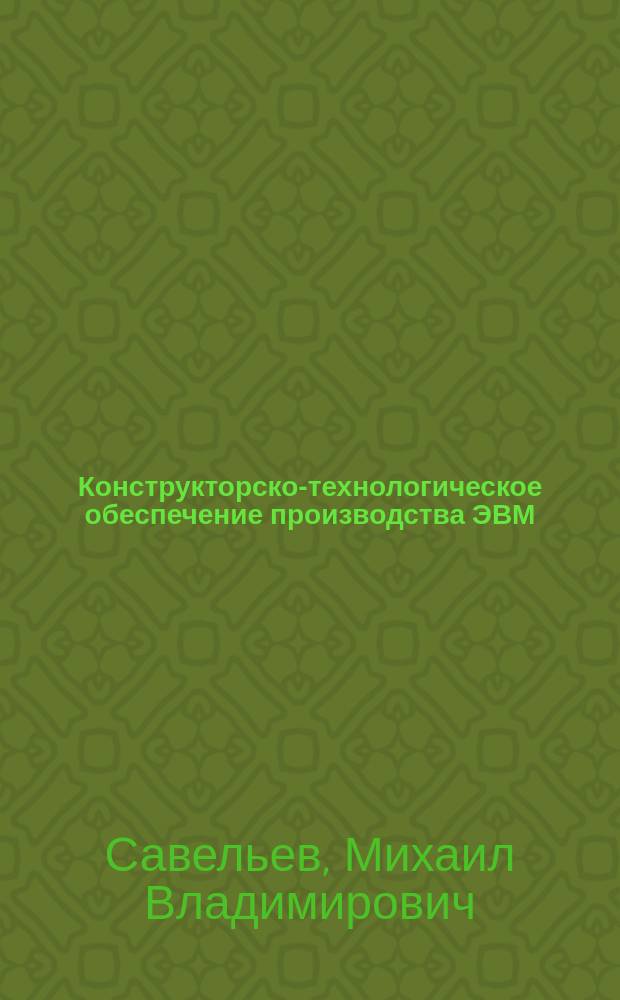 Конструкторско-технологическое обеспечение производства ЭВМ : Учеб. пособие для студентов вузов, обучающихся по направлению подгот. дипломиров. специалистов "Информатика и вычислит. техника"