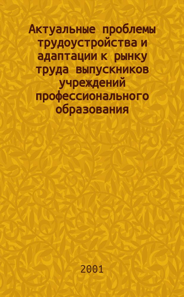 Актуальные проблемы трудоустройства и адаптации к рынку труда выпускников учреждений профессионального образования : Материалы межрегион. науч.-практ. конф. 2000 дек. 2000 г