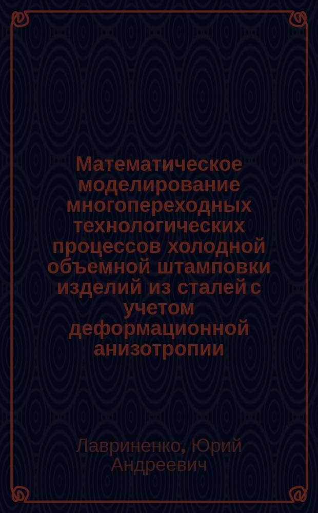 Математическое моделирование многопереходных технологических процессов холодной объемной штамповки изделий из сталей с учетом деформационной анизотропии : Автореф. дис. на соиск. учен. степ. к.т.н. : Спец. 05.16.05