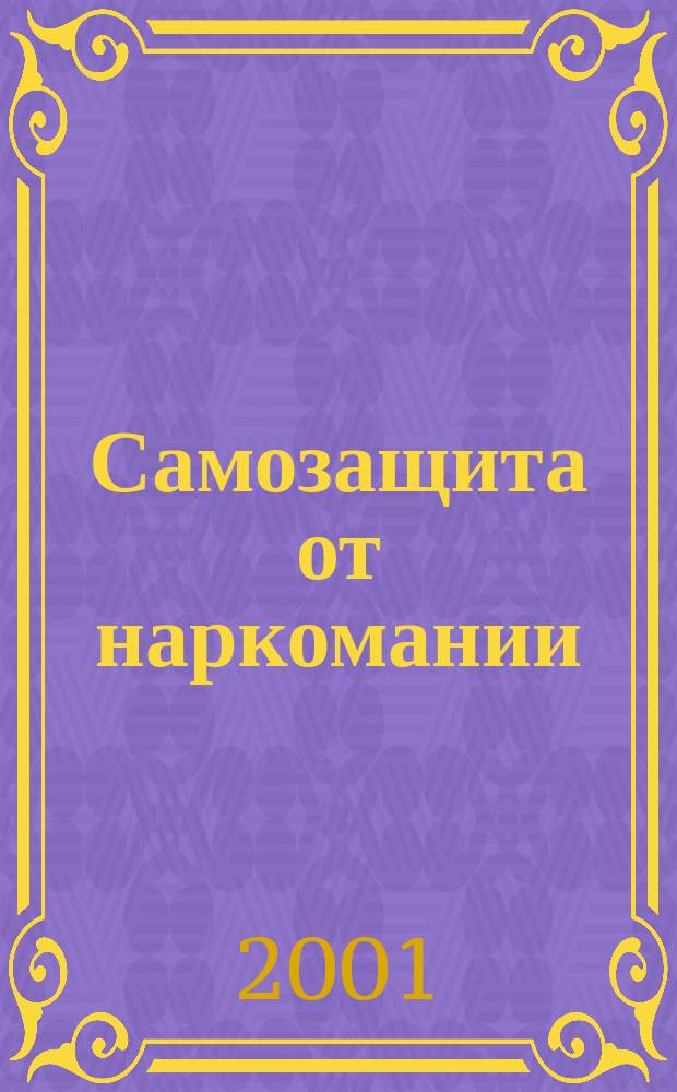 Самозащита от наркомании : Образоват.-воспитат. модель первич. профилактики и психотерапии наркоманий