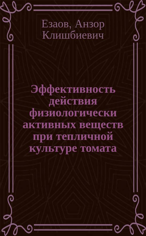 Эффективность действия физиологически активных веществ при тепличной культуре томата : Автореф. дис. на соиск. учен. степ. к.с.-х.н. : Спец. 06.01.06