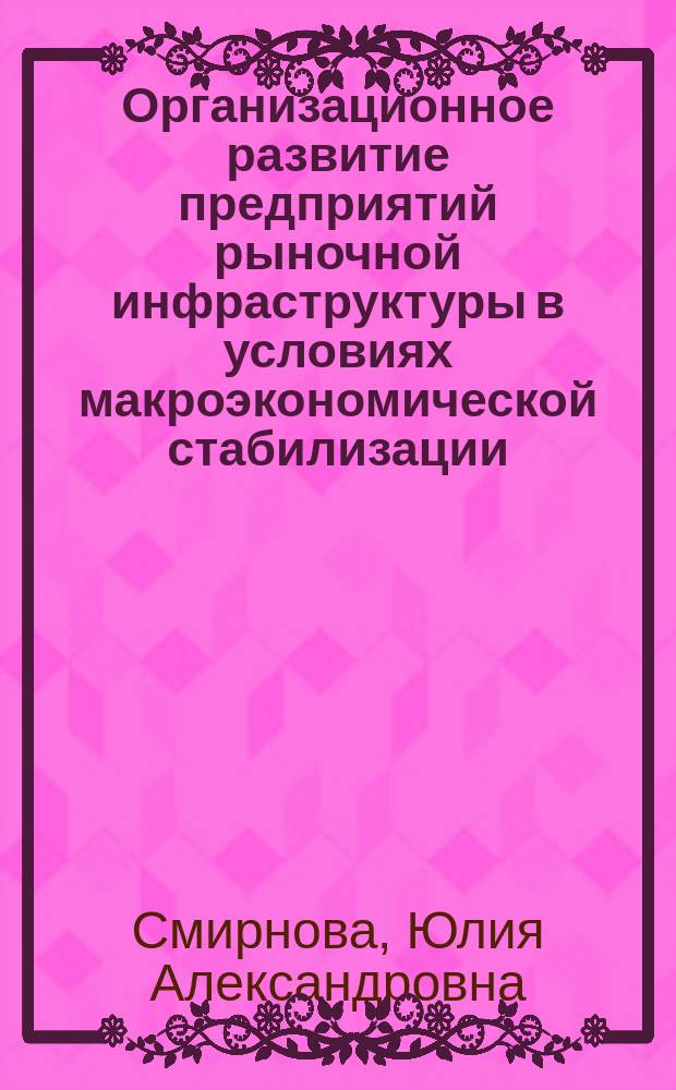 Организационное развитие предприятий рыночной инфраструктуры в условиях макроэкономической стабилизации : Автореф. дис. на соиск. учен. степ. к.э.н. : Спец. 08.00.05