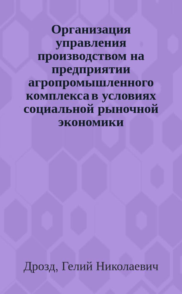 Организация управления производством на предприятии агропромышленного комплекса в условиях социальной рыночной экономики : (Тектол. исслед.)