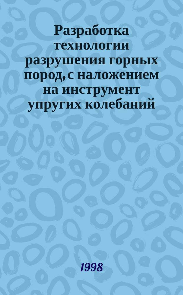 Разработка технологии разрушения горных пород, с наложением на инструмент упругих колебаний : Автореф. дис. на соиск. учен. степ. к.т.н. : Спец. 05.15.14
