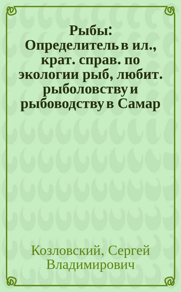 Рыбы : Определитель в ил., крат. справ. по экологии рыб, любит. рыболовству и рыбоводству в Самар. обл