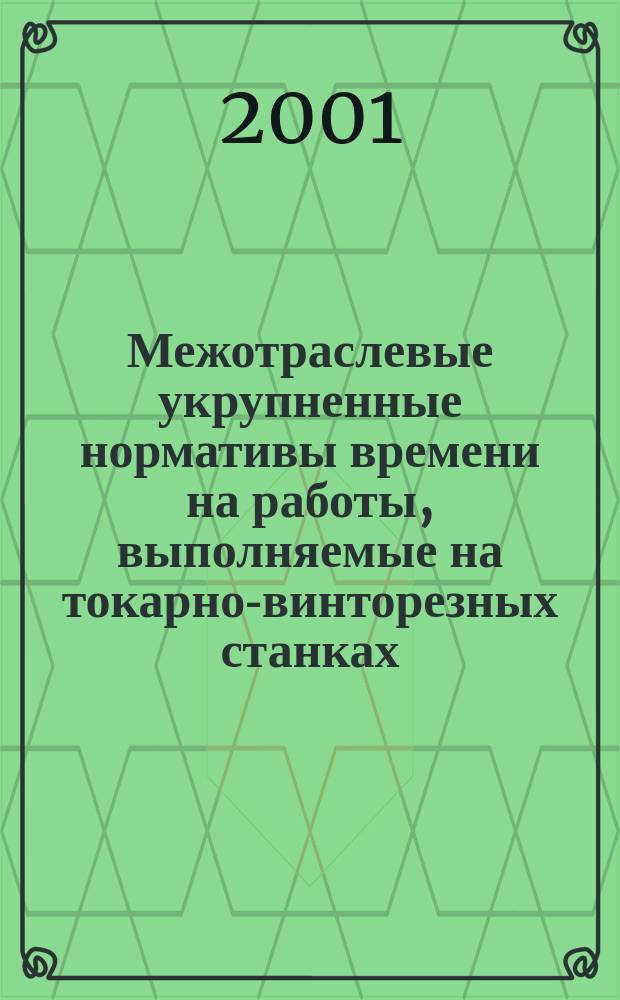 Межотраслевые укрупненные нормативы времени на работы, выполняемые на токарно-винторезных станках : (Единич. и мелкосер. пр-во) : Утв. М-вом труда и соц. развития Рос. Федерации 21.01.00