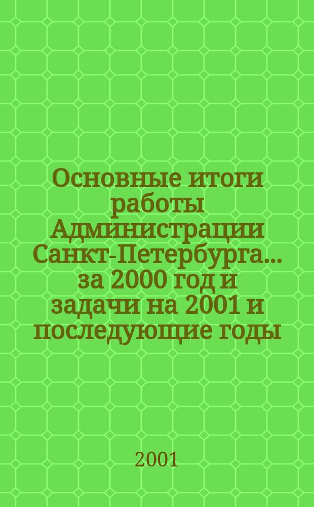 Основные итоги работы Администрации Санкт-Петербурга... ... за 2000 год и задачи на 2001 и последующие годы