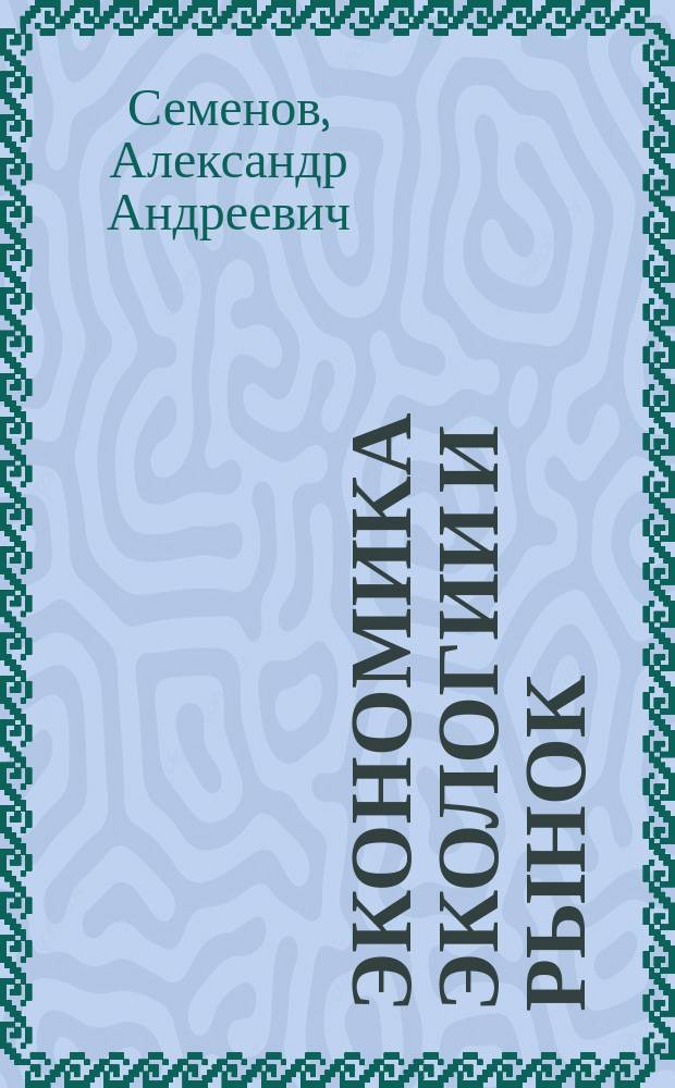 Экономика экологии и рынок : Учеб. пособие для с.-х. вузов по экон. специальностям