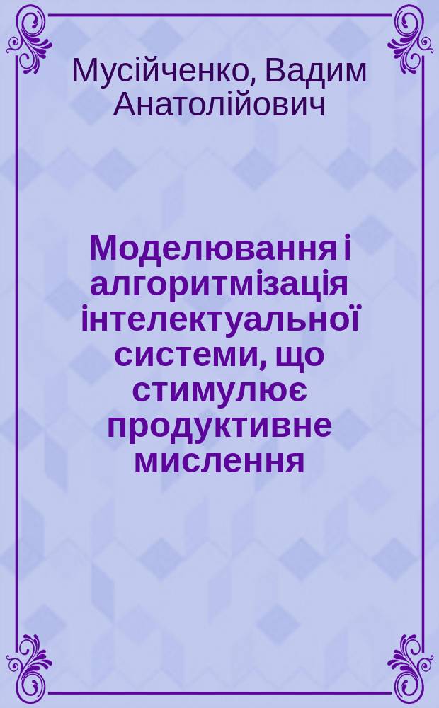 Моделювання i алгоритмiзацiя iнтелектуальноï системи, що стимулює продуктивне мислення : (На прикладi мед. дiагностики) : Автореф. дис. на здоб. наук. ступ. к.т.н. : Спец. 01.05.04