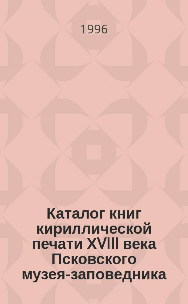 Каталог книг кириллической печати ХVIII века Псковского музея-заповедника