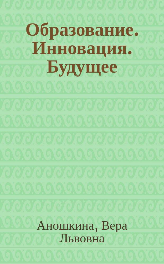 Образование. Инновация. Будущее : (Методол. и социокультур. проблемы)
