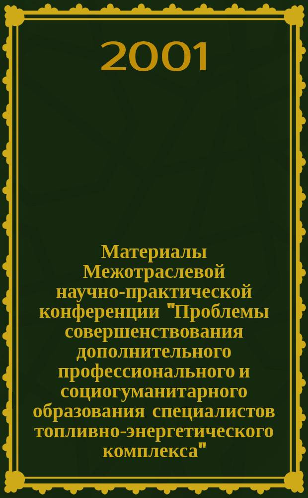 Материалы Межотраслевой научно-практической конференции "Проблемы совершенствования дополнительного профессионального и социогуманитарного образования специалистов топливно-энергетического комплекса", Уфа, 23-25 мая 2001 г. Т. 1