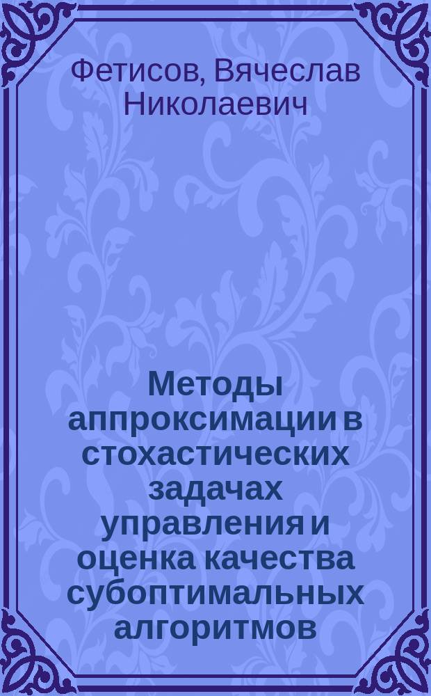 Методы аппроксимации в стохастических задачах управления и оценка качества субоптимальных алгоритмов : Автореф. дис. на соиск. учен. степ. д.т.н. : Спец. 05.13.01