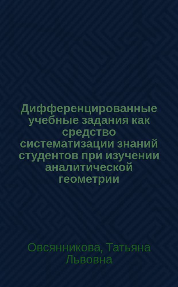Дифференцированные учебные задания как средство систематизации знаний студентов при изучении аналитической геометрии : Автореф. дис. на соиск. учен. степ. к.п.н. : Спец. 13.00.02