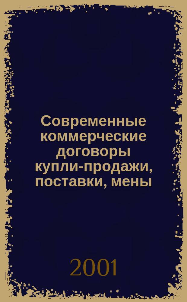 Современные коммерческие договоры купли-продажи, поставки, мены (бартера), аренды, лизинга, подряда, перевозки, хранения : Законодат. и другие норматив. акты. Образцы док. Коммент. специалистов