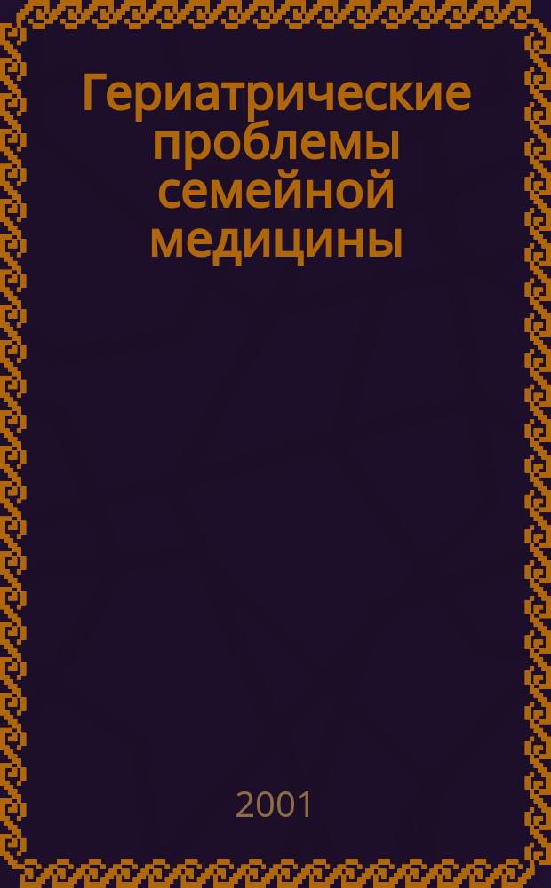 Гериатрические проблемы семейной медицины : Практ. рук.