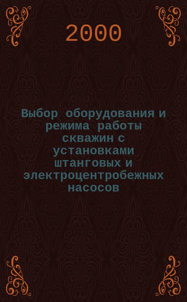 Выбор оборудования и режима работы скважин с установками штанговых и электроцентробежных насосов : Учеб. пособие