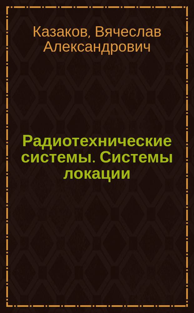 Радиотехнические системы. Системы локации : Учеб. пособие для вузов по спец. "Сервис бытовой радиоэлектрон. аппаратуры"