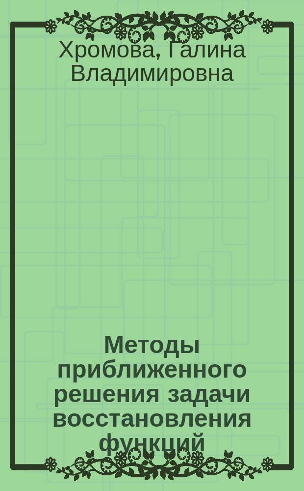 Методы приближенного решения задачи восстановления функций : Учеб. пособие для студентов мех.-мат. фак