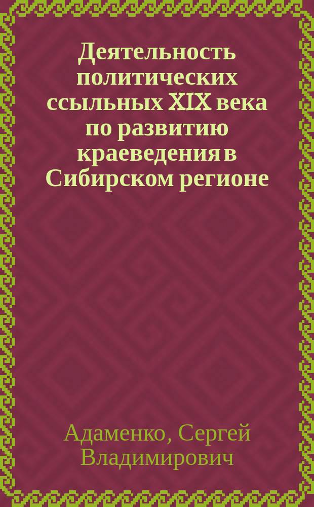 Деятельность политических ссыльных XIX века по развитию краеведения в Сибирском регионе : Автореф. дис. на соиск. учен. степ. к.ист.н. : Спец. 07.00.02