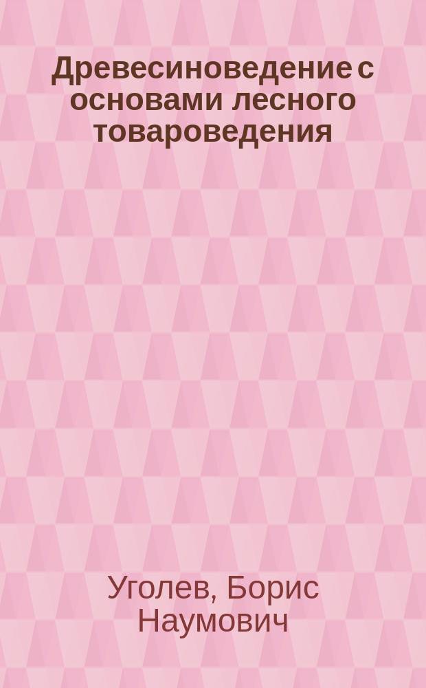 Древесиноведение с основами лесного товароведения : Учеб. для лесотехн. вузов