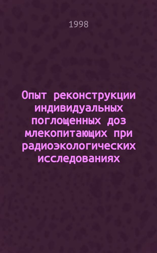 Опыт реконструкции индивидуальных поглощенных доз млекопитающих при радиоэкологических исследованиях : Автореф. дис. на соиск. учен. степ. к.б.н. : Спец. 03.00.16
