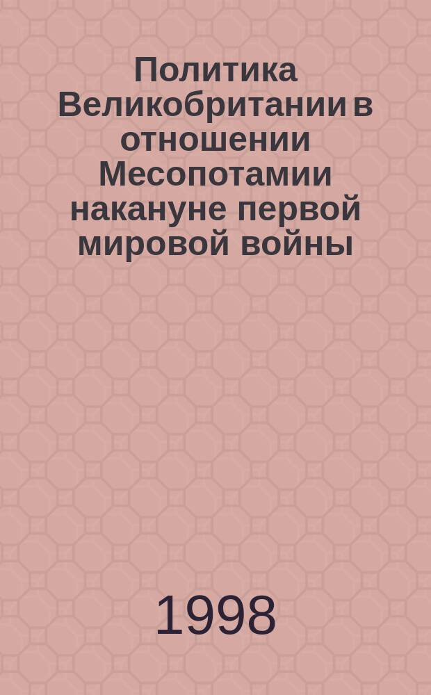 Политика Великобритании в отношении Месопотамии накануне первой мировой войны (1906 - 1914 гг.) : Автореф. дис. на соиск. учен. степ. к.ист.н. : Спец. 07.00.03